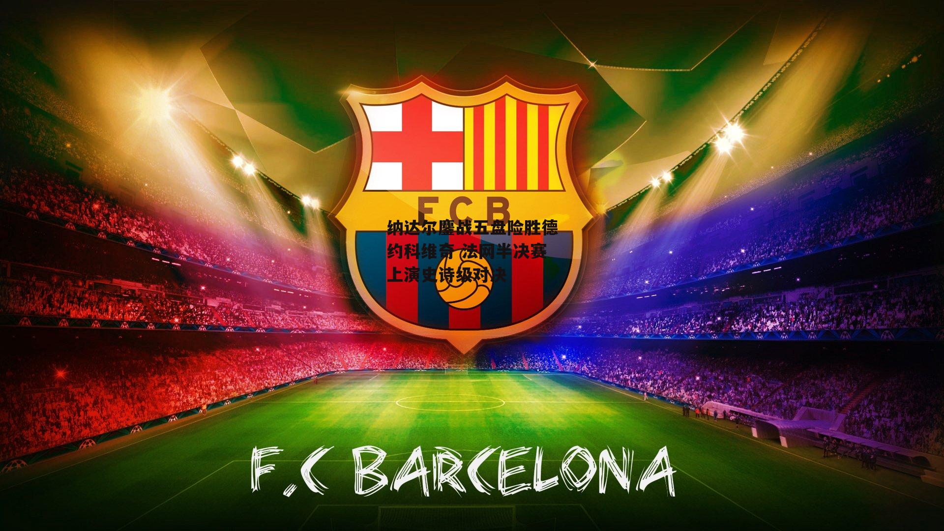 c7娱乐网页版_纳达尔鏖战五盘险胜德约科维奇 法网半决赛上演史诗级对决