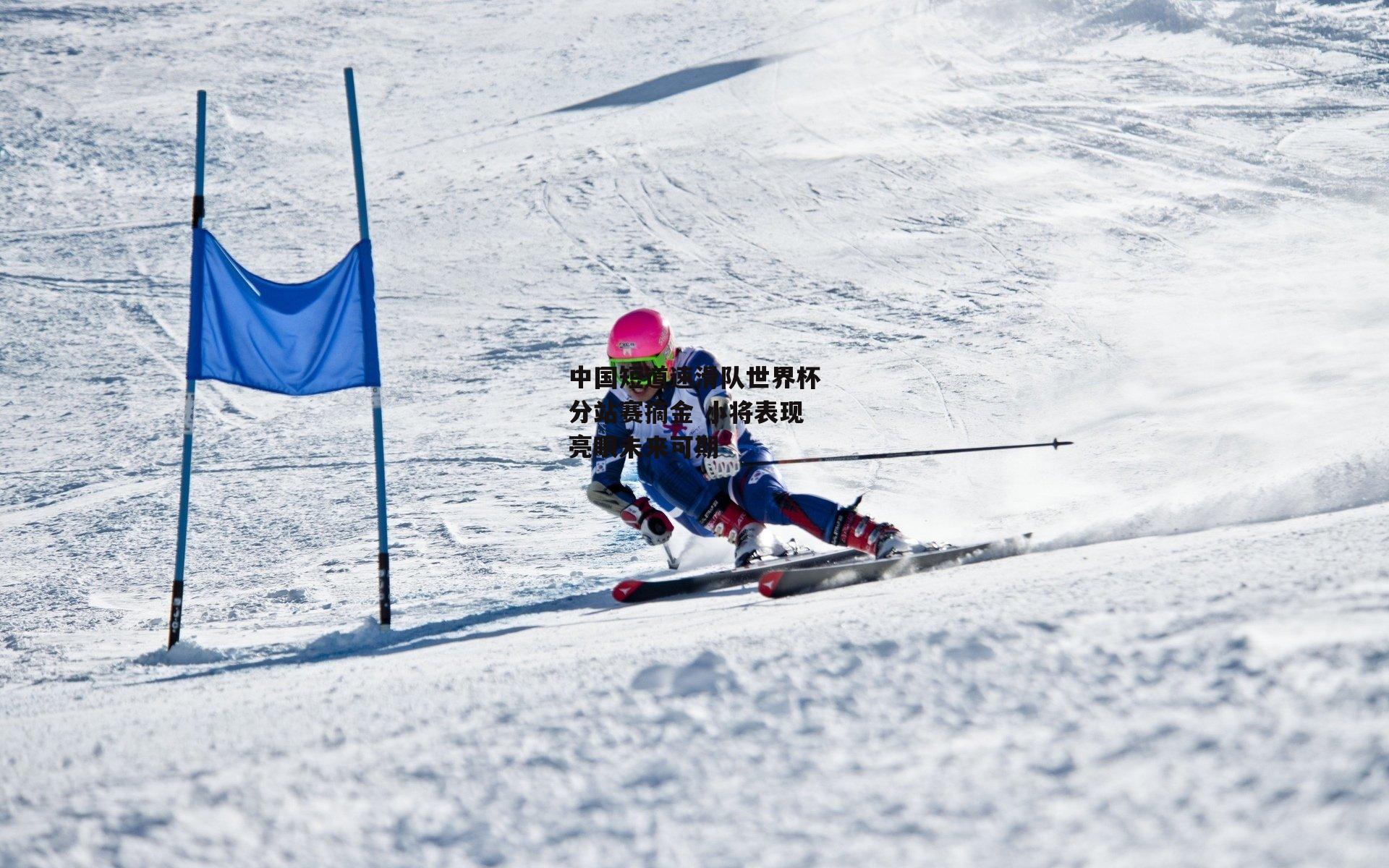 c7娱乐官网|中国短道速滑队世界杯分站赛摘金 小将表现亮眼未来可期