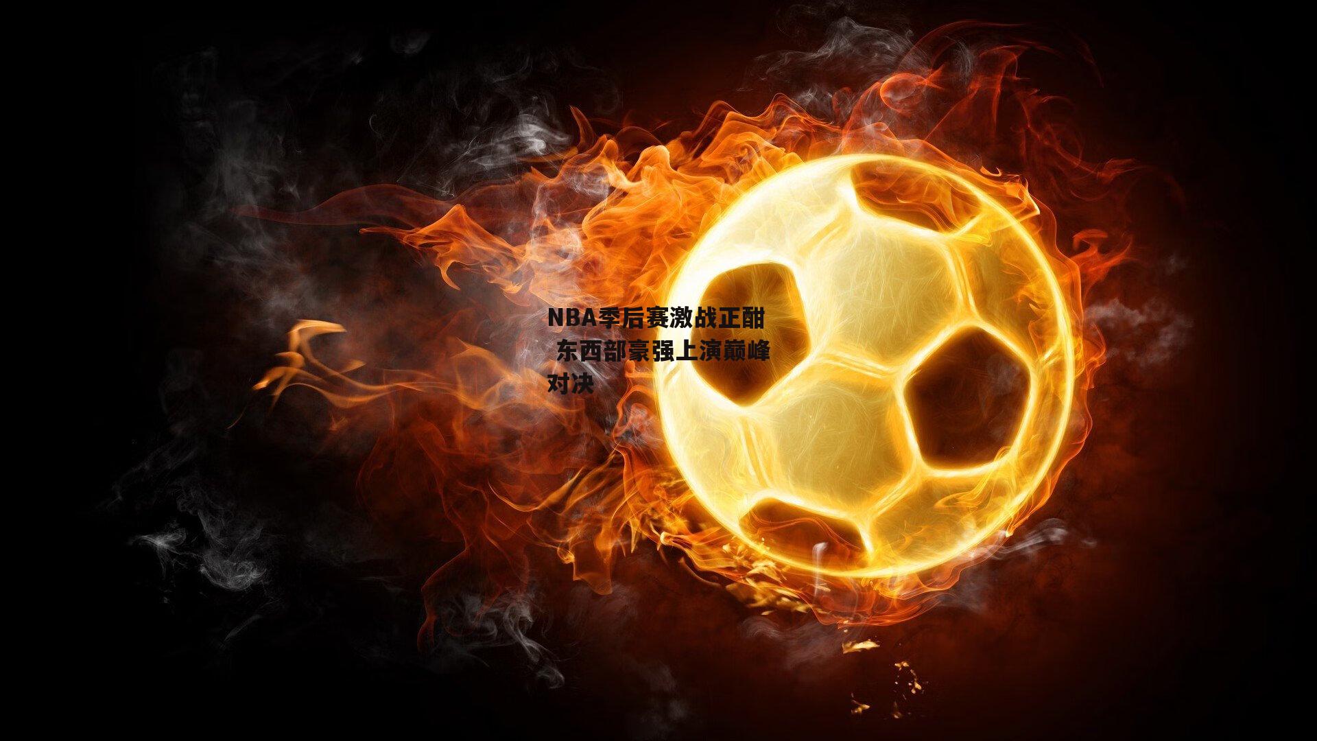 NBA季后赛激战正酣 东西部豪强上演巅峰对决_c7娱乐app