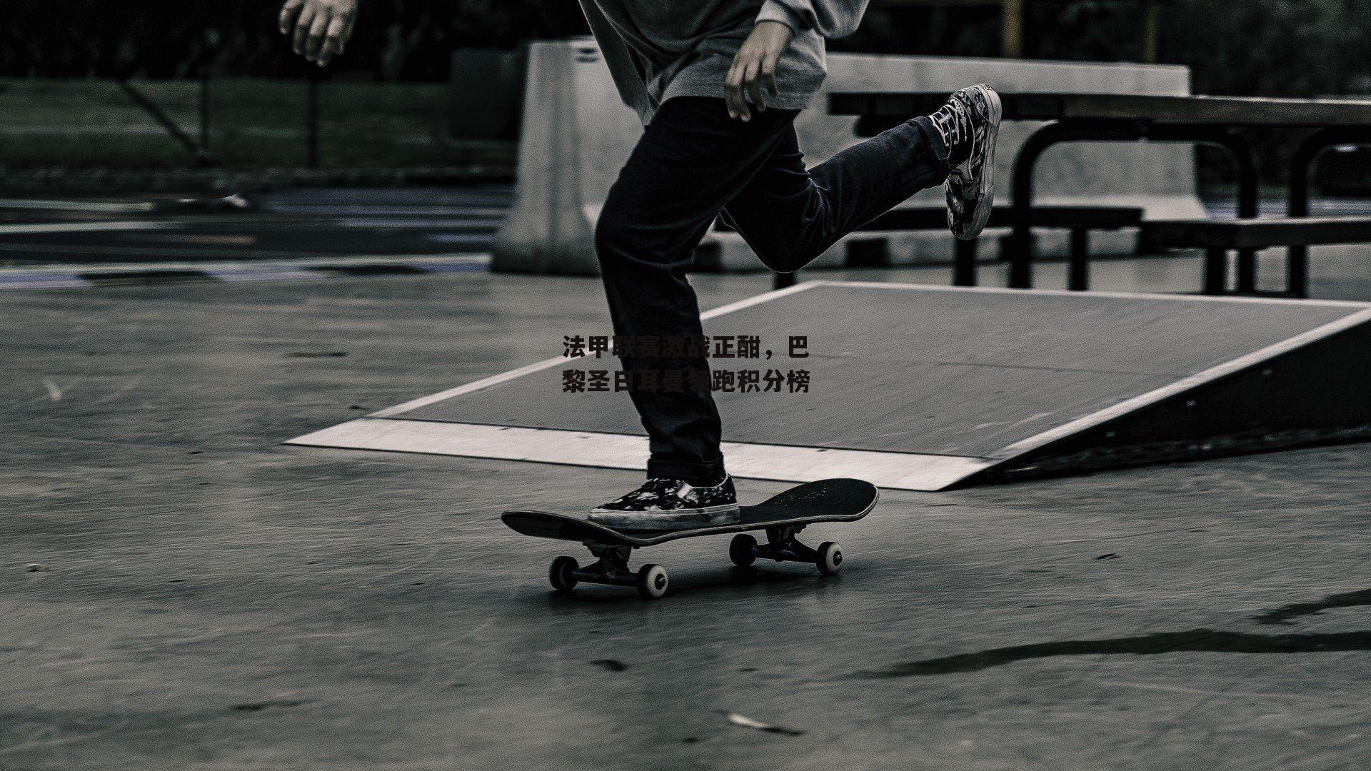 法甲联赛激战正酣，巴黎圣日耳曼领跑积分榜