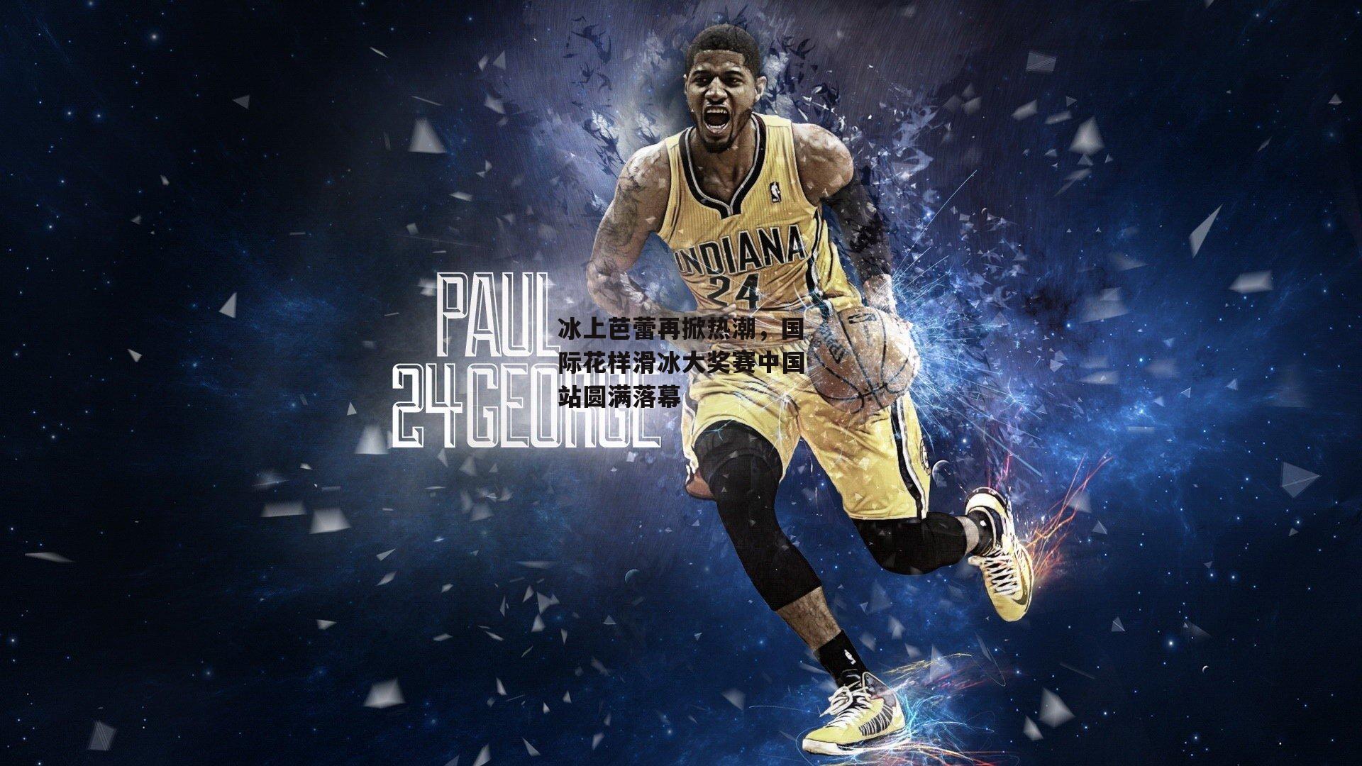 冰上芭蕾再掀热潮，国际花样滑冰大奖赛中国站圆满落幕