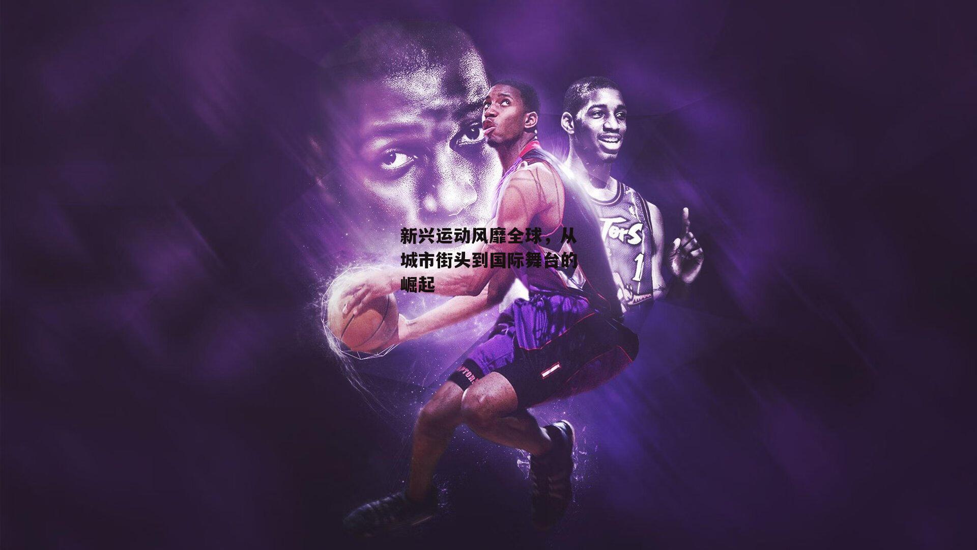 新兴运动风靡全球，从城市街头到国际舞台的崛起