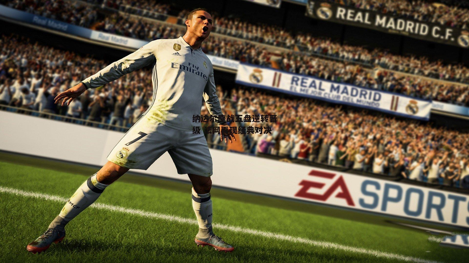 c7娱乐下载：纳达尔鏖战五盘逆转晋级 法网再现经典对决