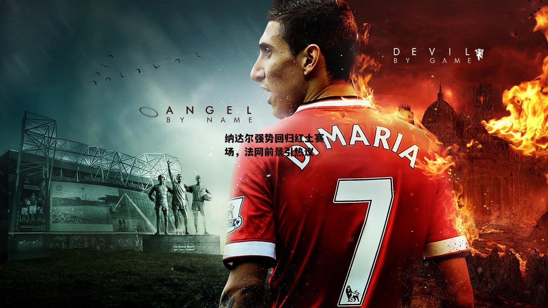 纳达尔强势回归红土赛场，法网前景引热议