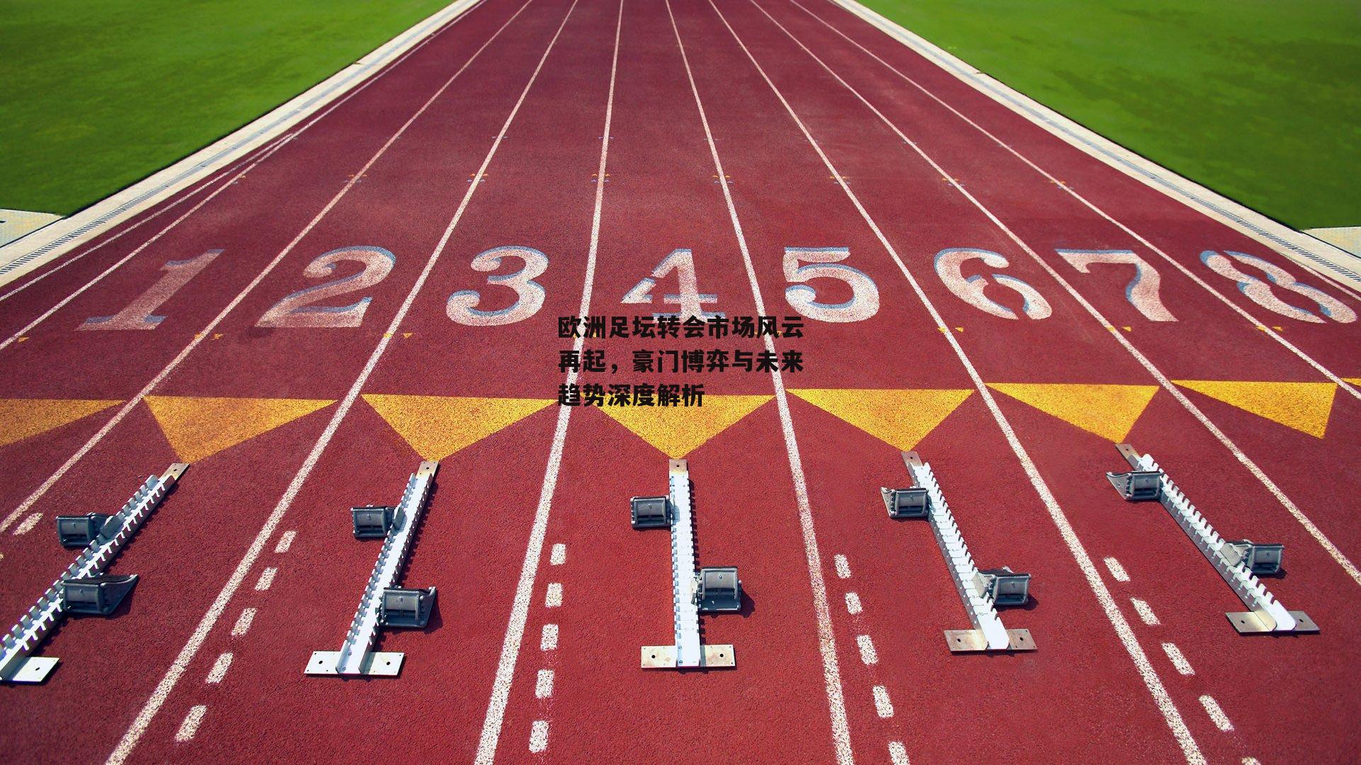 欧洲足坛转会市场风云再起，豪门博弈与未来趋势深度解析