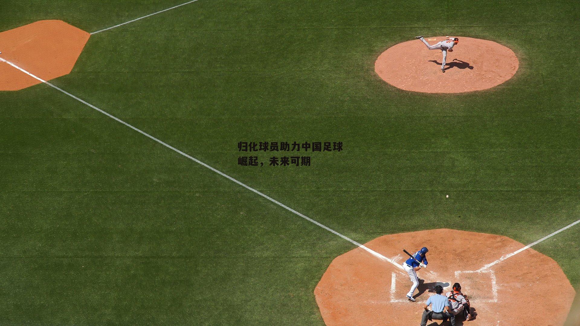 c7娱乐|归化球员助力中国足球崛起，未来可期