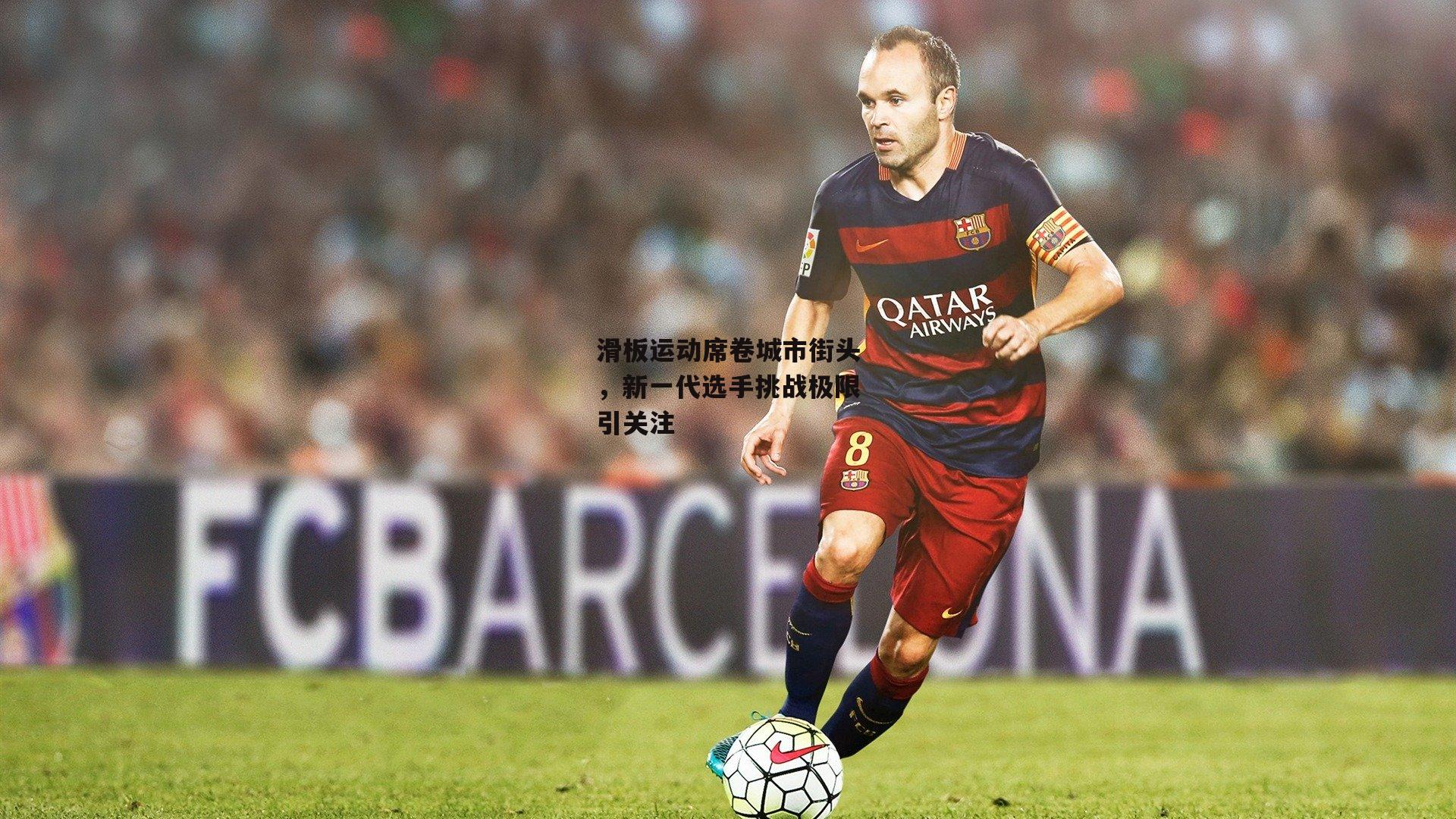 滑板运动席卷城市街头，新一代选手挑战极限引关注