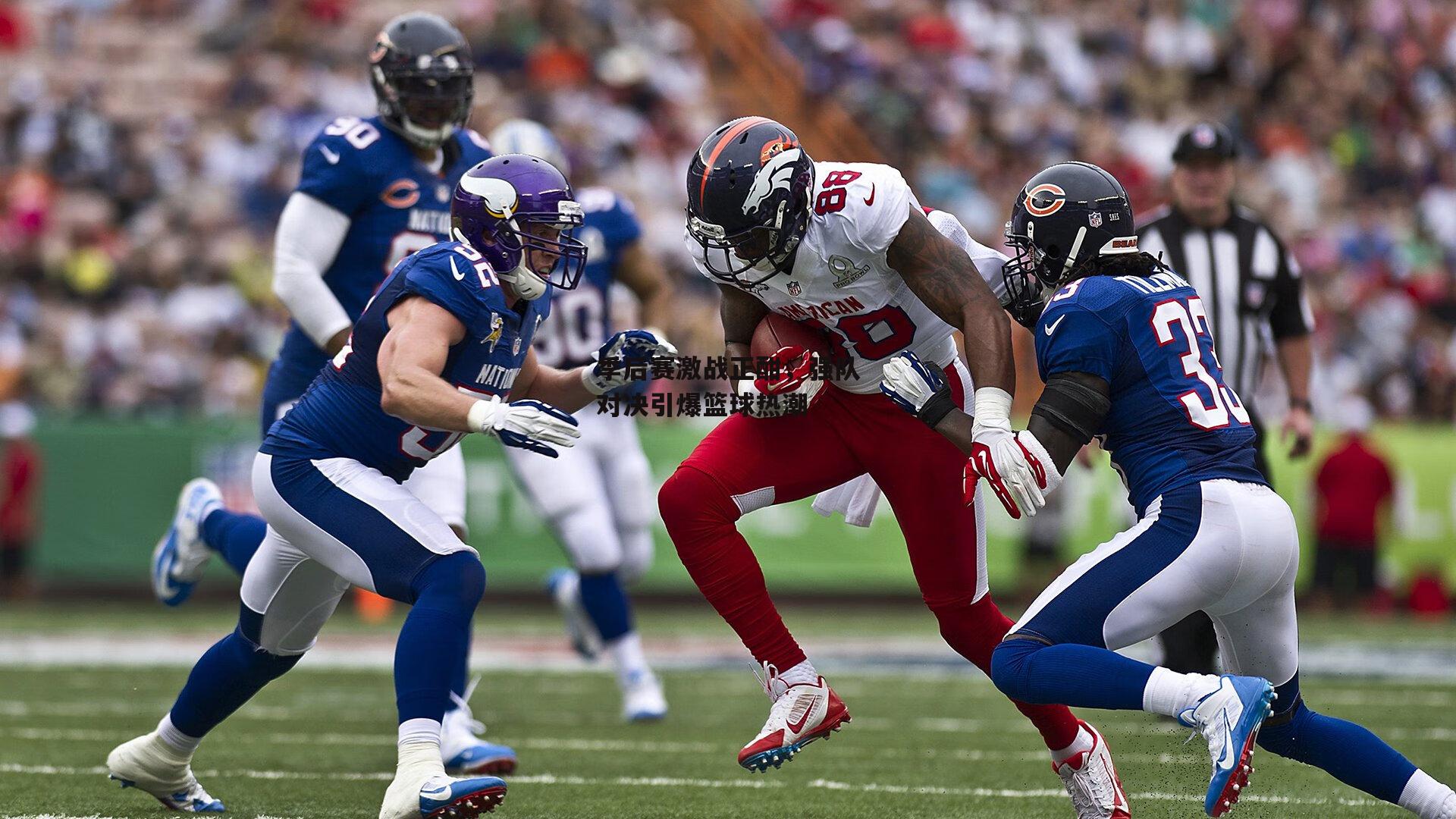 c7娱乐下载：季后赛激战正酣，强队对决引爆篮球热潮